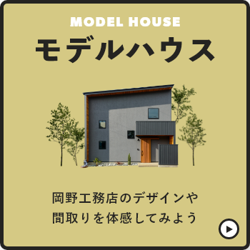 Coming Soon... MODEL HOUSE モデルハウス 岡野工務店のデザインや間取りを体感してみよう